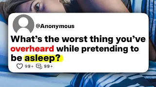 What's the worst thing you've overheard while pretending to be asleep?