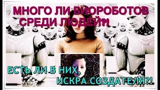 МНОГО ЛИ БИОРОБОТОВ СРЕДИ ЛЮДЕЙ?! ЕСТЬ ЛИ В НИХ,ИСКРА СОЗДАТЕЛЯ?!