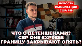 Что с детеншенами, CBP One экспресс, границу закрывают опять? Новости иммиграции США #18