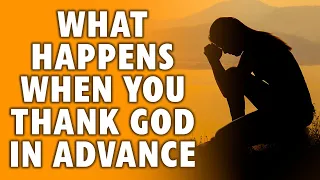 What Happens When you Thank God in Advance - You will Be Surprised!