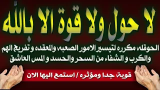 الحوقله مكرره لتيسير الامور و تفريج الهم و الشفاء من السحر والحسد والمس و النصر علي العدو الظالم