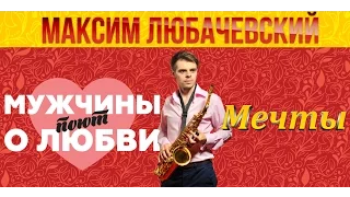 Максим Любачевский - Мечты (Мужчины поют о любви)