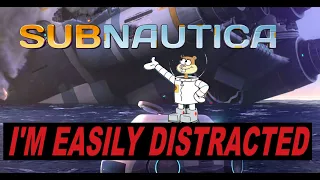 SUBNAUTICA: But I'm easily distracted