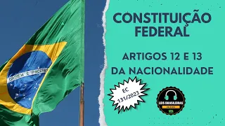 CONSTITUIÇÃO FEDERAL - ARTIGOS 12 E 13 - DA NACIONALIDADE  - ATUALIZADO EC 131/2023