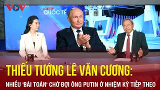 Thiếu tướng Lê Văn Cương: Nhiều “bài toán” chờ đợi ông Putin ở nhiệm kỳ tổng thống tiếp theo