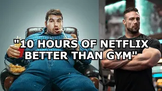 "10 hours of netflix is better than gym"