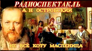 А. Н. ОСТРОВСКИЙ - "НЕ ВСЁ КОТУ МАСЛЕНИЦА"- РАДИОСПЕКТАКЛЬ