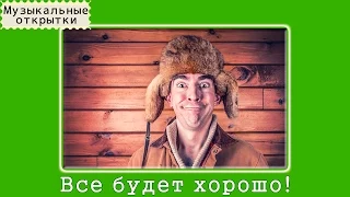 Музыкальная открытка. Все будет хорошо!