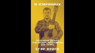 КУПИТЬ СБОРНИК! "10 избранных" | Популярная музыка в авторском переложении для гитары | Егор Фриск