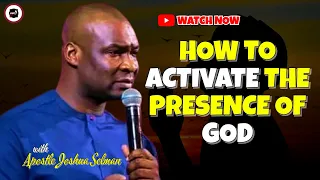 HOW TO ACTIVATE THE PRESENCE OF GOD || APOSTLE JOSHUA SELMAN