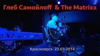 Глеб Самойлоff & The Matrixx - Красноярск 23.03.2014