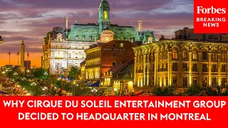 Why Cirque Du Soleil Entertainment Group Decided To Headquarter In Montreal