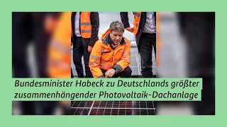 Bundesminister Habeck zu Deutschlands größter zusammenhängender Photovoltaik-Dachanlage