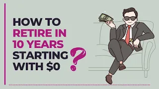How to Retire in 10 Years Starting with $0.