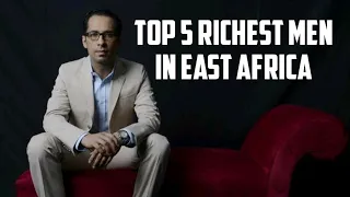 Top 5 Richest Men in East Africa And Their Net Worth