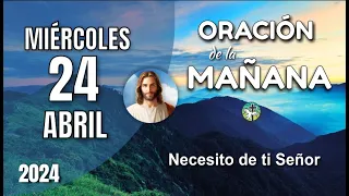 ORACIÓN DE LA MAÑANA DE HOY MIÉRCOLES 24 DE ABRIL – NECESITO DE TI SEÑOR – OREMOS CON AMOR