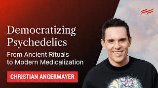 Democratizing Psychedelics: From Ancient Rituals to Modern Medicalization - Christian Angermayer
