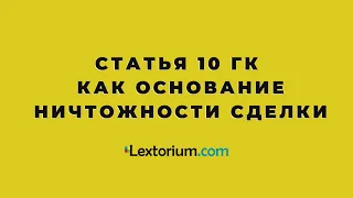 Статья 10 ГК как основание ничтожности сделки [Лексториум - Андрей Егоров]