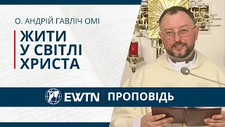 Жити у світлі Христа. Проповідь о. Андрія Гавліча ОМІ