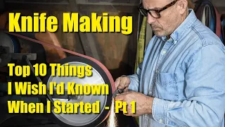 Knife Making:  Top 10 Things I Wish I Knew When I Started - Pt 1