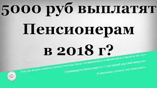 5000 рублей выплатят пенсионерам в 2018 году?