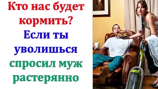 Так мы все 5 лет семейной жизни и прожили! Я кормила семью, а муж искал работу. Но я решила - хватит