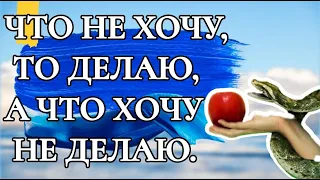 ЧТО НЕ ХОЧУ ТО ДЕЛАЮ ,А ЧТО ХОЧУ НЕ ДЕЛАЮ.#Римлянам 7 глава.