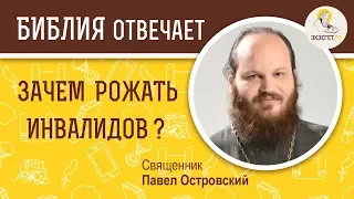 Зачем рожать инвалидов ?  Библия отвечает. Священник Павел Островский