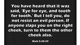 Jesus in Matthew 5:38-40 (Matthew's gospel) "turn the other cheek" not "eye for eye, tooth for..."