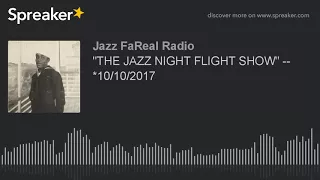 "THE JAZZ NIGHT FLIGHT SHOW" --  *10/10/2017