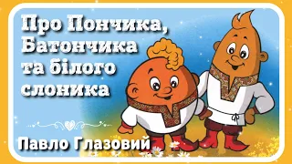 🇺🇦 Про ПОНЧИКА, БАТОНЧИКА та БІЛОГО СЛОНИКА (Автор - Павло Глазовий) - віршована #АУДІОКАЗКА