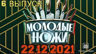 МОЛОДЫЕ НОЖИ.1 СЕЗОН 6 ВЫПУСК 22.12.2021.ПРЕМЬЕРА.ТРУДНЫЕ ЗАДАНИЯ!СМОТРЕТЬ НОВОСТИ ШОУ