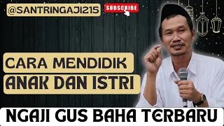 GUS BAHA NGAJI TERBARU/// CARA MENDIDIK ANAK DAN ISTRI @SANTRINGAJI215