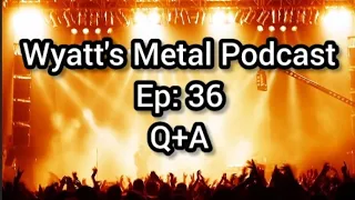 Q+A - Wyatt's Metal Podcast Ep. 36