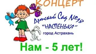 Юбилейный концерт "Нам - 5 лет!" МБДОУ №18 г.Астрахани "Настенька"