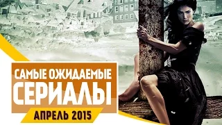 Самые Ожидаемые Сериалы 2015: АПРЕЛЬ