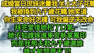 成婚當日庶妹迷暈我 坐上太子花轎，我被換到九千歲花轎，她笑道你生來命好怎樣，可我偏逆天改命，拜完堂後她松了口氣，她不知誰嫁進東宮執掌鳳印，而是我那夫君九千歲選誰，誰才能問鼎天下!