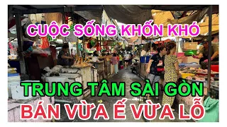 CUỘC SỐNG KHỐN KHỔ. TRUNG TÂM SÀI GÒN. BÁN VỪA Ế VỪA LỖ