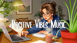 Chill Morning Playlist 🍀 A playlist to boost your mood ~ Positive feelings and energy