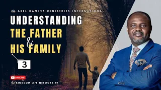 UNDERSTANDING THE FATHER AND HIS FAMILY | PART 3