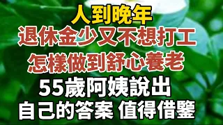 人到晚年，退休金少、又不想打工，怎樣做才能舒心養老？55歲阿姨說出了自己的答案，值得借鑑！【中老年心語】#養老 #幸福#人生 #晚年幸福 #深夜#讀書 #養生 #佛 #為人處世#哲理