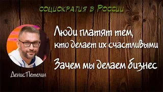 Люди платят тем, кто делает их счастливыми - Зачем мы делаем бизнес - Денис Петелин