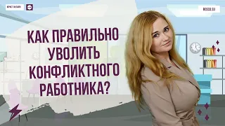 Как правильно уволить конфликтного работника?