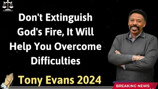 Don't Extinguish God's Fire, It Will Help You Overcome Difficulties - Tony Evans 2024