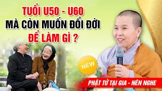 TUỔI U50 - U60 MÀ CÒN MUỐN ĐỔI ĐỜI THÌ NÊN NGHE NGAY | NS Thích Nữ Như Lan