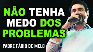 NÃO SE APAVORE COM SEUS PROBLEMAS - PE FABIO DE MELO