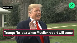 Trump: No Idea When Mueller Report Will Come In