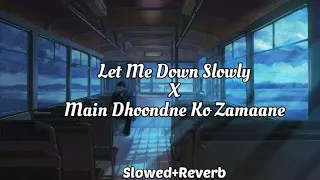 Let Me Down Slowly x Main Dhoondne Ko Zamaane ( Slowed Reverb )