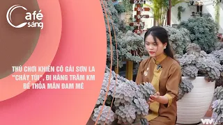 THÚ CHƠI KHIẾN CÔ GÁI SƠN LA "CHÁY TÚI", ĐI HÀNG TRĂM KM ĐỂ THỎA MÃN ĐAM MÊ | CÀ PHÊ SÁNG - VTV3