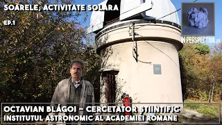 Cercetator stiintific Octavian Blagoi -Soarele, activitate solara ep1